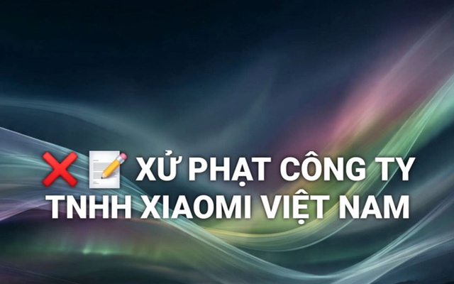Xiaomi Việt Nam bị xử phạt 290 triệu đồng vì 3 hành vi vi phạm quyền lợi người tiêu dùng