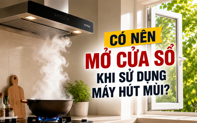 Có nên mở cửa sổ khi bật máy hút mùi? Chuyên gia chỉ ra sai lầm nhiều gia đình mắc phải, càng đóng kín càng hút khói kém