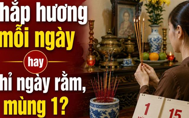 Thắp hương mỗi ngày hay chỉ ngày rằm, mùng 1?