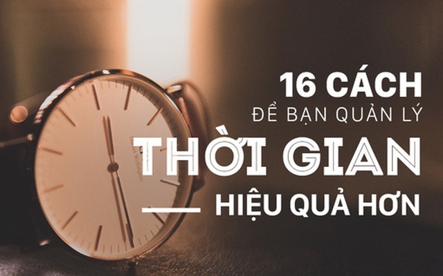 16 cách để bạn quản lý thời gian của mình hiệu quả hơn