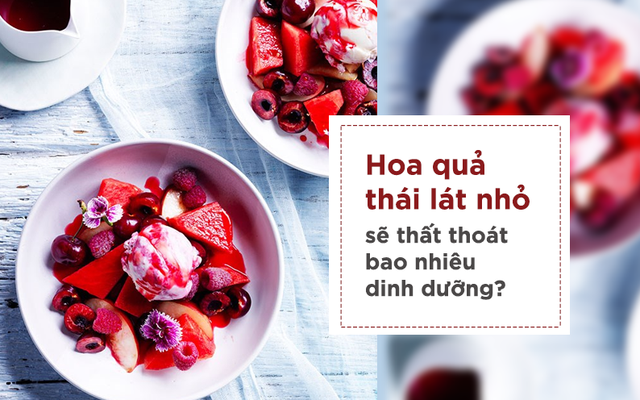 Chuyên gia dinh dưỡng: Cắt nhỏ trái cây trước khi ăn cũng cần biết những lưu ý đặc biệt!