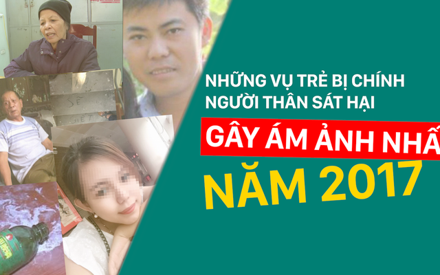 Những vụ trẻ bị chính người thân sát hại gây ám ảnh nhất năm 2017