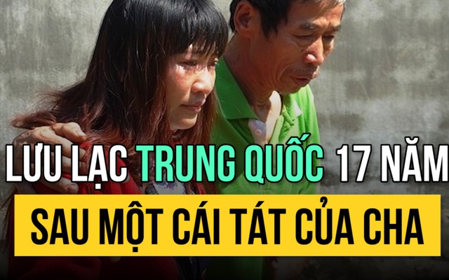 Lưu lạc Trung Quốc 17 năm sau một cái tát của cha