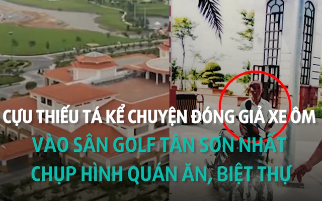 Thiếu tá kể chuyện giả điên vào sân golf Tân Sơn Nhất chụp hình quán nhậu, biệt thự