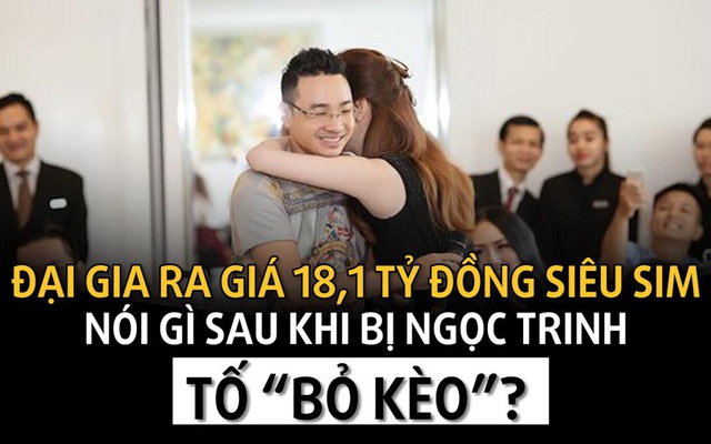 Video: Đại gia ra giá 18,1 tỷ đồng mua siêu sim nói gì sau khi bị Ngọc Trinh tố “bỏ kèo”?