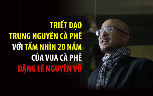 Ông Đặng Lê Nguyên Vũ tiết lộ "triết đạo Trung Nguyên cà phê" với tầm nhìn đi trước 20 năm