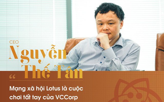 CEO Nguyễn Thế Tân : 'Mạng xã hội Lotus là cuộc đua tất tay của VCCorp'