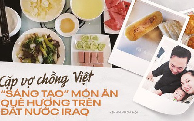 Bất ngờ cuộc sống của đôi vợ chồng Việt ở Iraq: Dùng gạt tàn làm khuôn bánh trung thu, khách đến chơi nhà tự mang theo đồ ăn